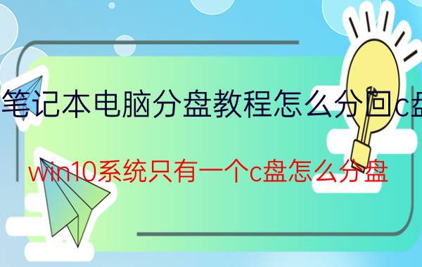 笔记本电脑分盘教程怎么分回c盘 win10系统只有一个c盘怎么分盘？